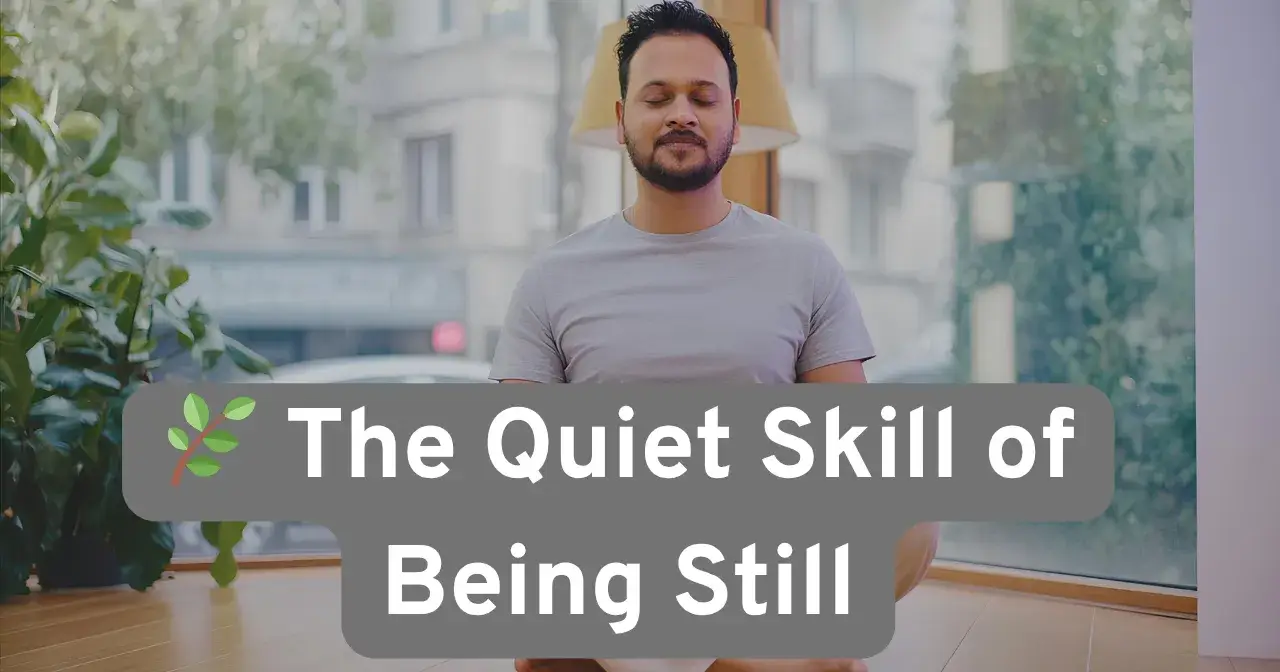 🌿 The Quiet Skill of Being Still: How to Reclaim Your Mind in a World That Won’t Stop