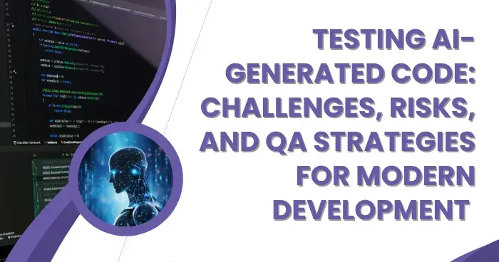 Testing AI-Generated Code: Challenges, Risks, and QA Strategies for Modern Development 