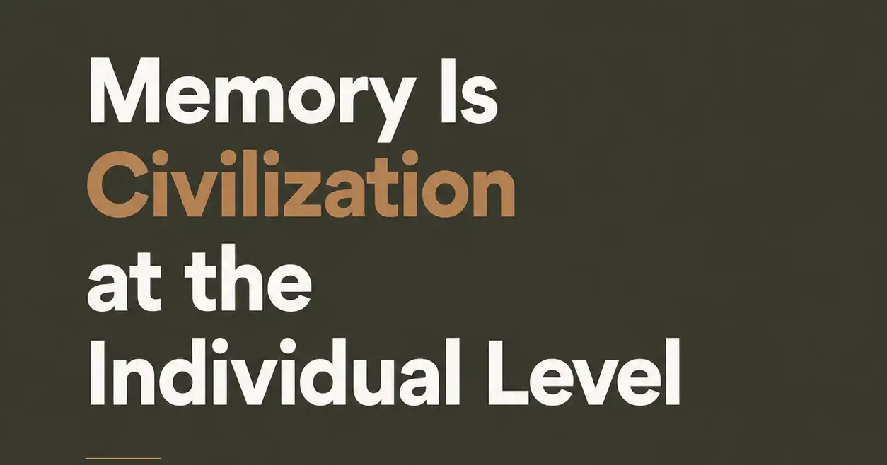Memory Is Civilization at the Individual Level