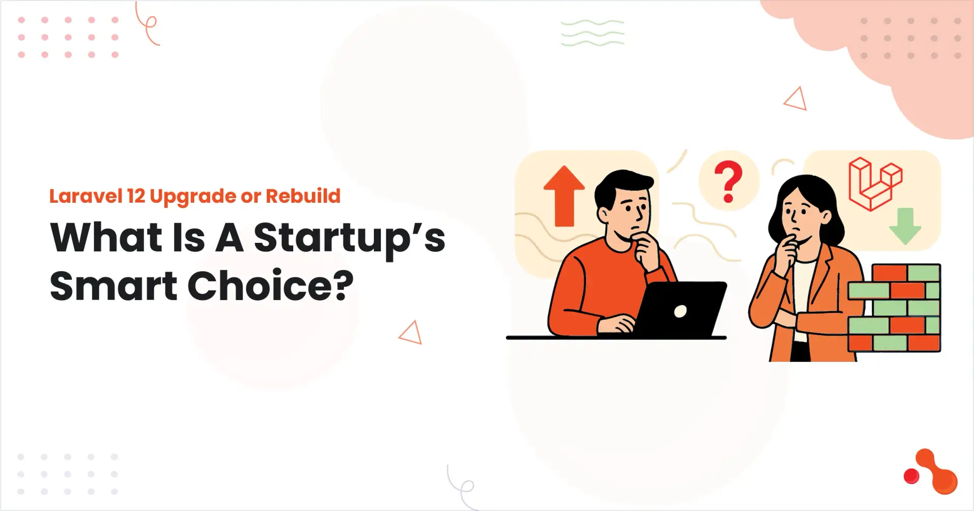 Laravel 12 Upgrade or Rebuild: What Is A Startup’s Smart Choice?