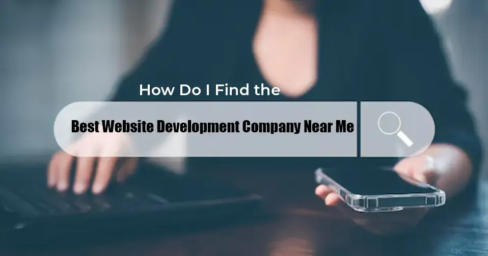 How Do I Find the Best Website Development Company Near Me