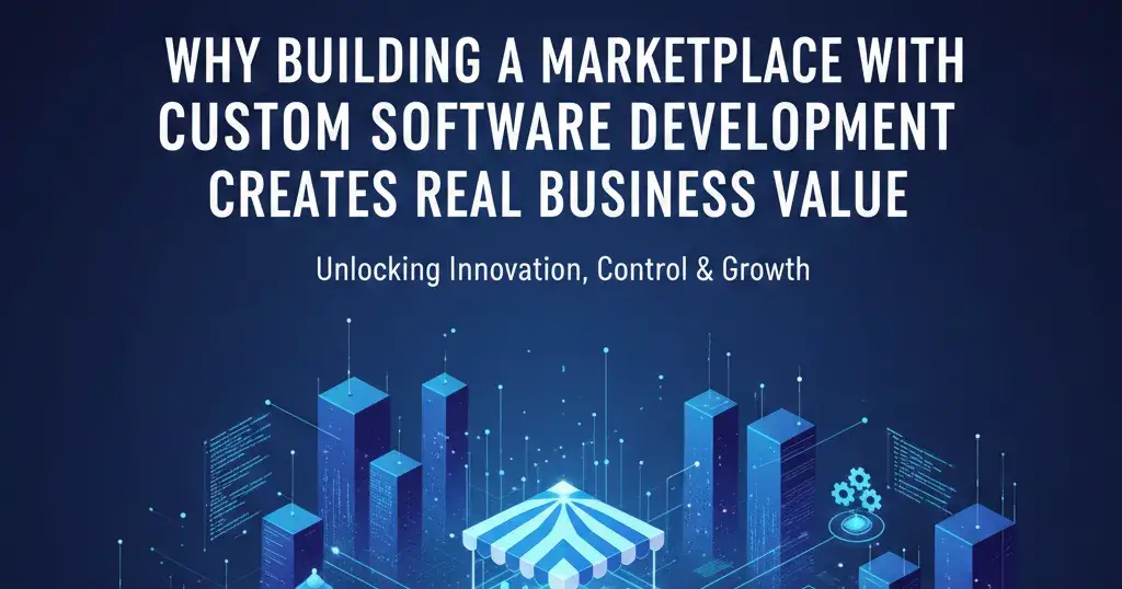 
Why Building a Marketplace with Custom Software Development Creates Real Business Value
